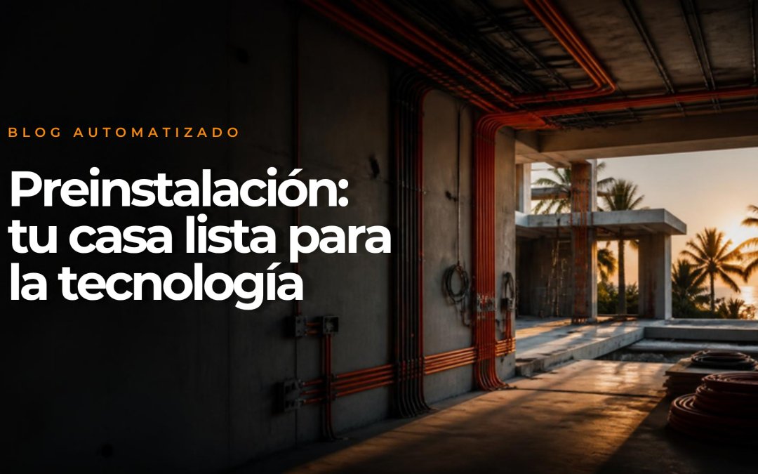 Preinstalación para hogares inteligentes: lo que tu casa necesita antes del pañete (y cuesta caro olvidar)