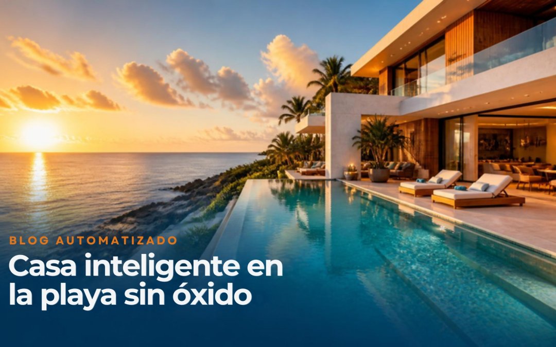 Tu villa frente al mar merece tecnología que no se oxide: guía de casa inteligente en la playa contra salitre y humedad